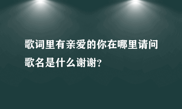 歌词里有亲爱的你在哪里请问歌名是什么谢谢？