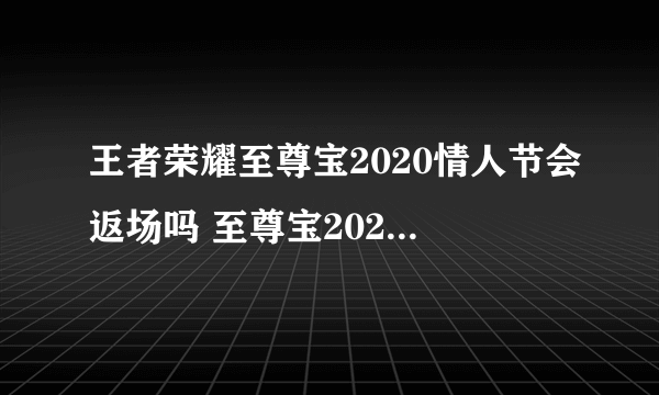 王者荣耀至尊宝2020情人节会返场吗 至尊宝2020返场时间介绍