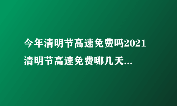 今年清明节高速免费吗2021 清明节高速免费哪几天2021