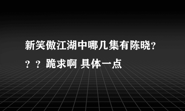 新笑傲江湖中哪几集有陈晓？？？跪求啊 具体一点