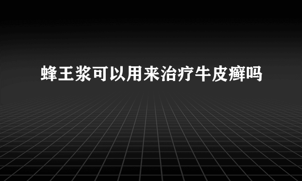 蜂王浆可以用来治疗牛皮癣吗