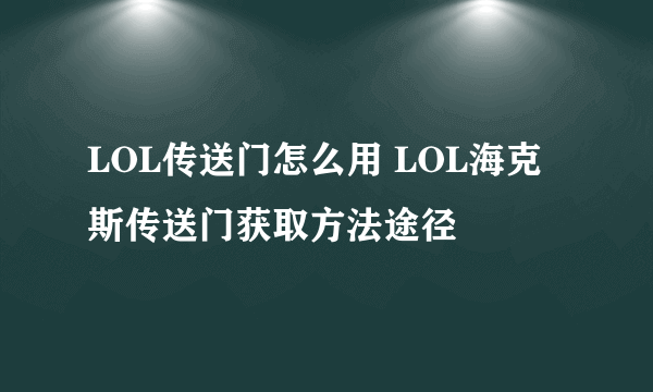 LOL传送门怎么用 LOL海克斯传送门获取方法途径