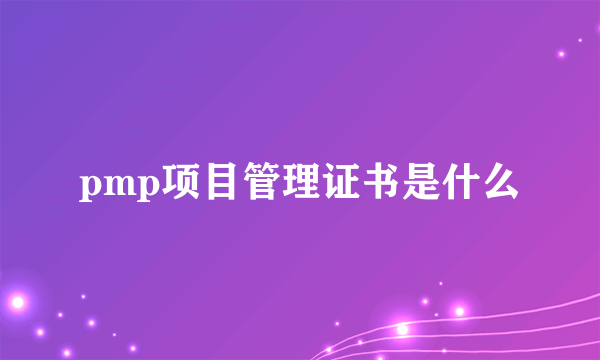 pmp项目管理证书是什么