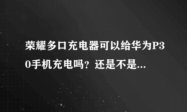 荣耀多口充电器可以给华为P30手机充电吗？还是不是超级快充？