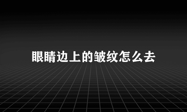 眼睛边上的皱纹怎么去