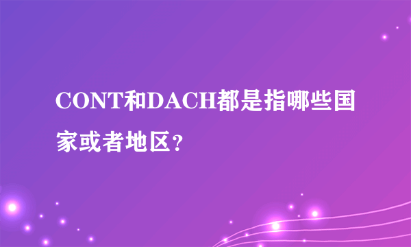 CONT和DACH都是指哪些国家或者地区？