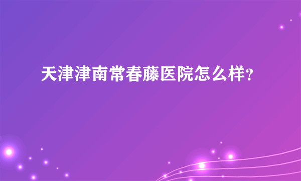 天津津南常春藤医院怎么样？