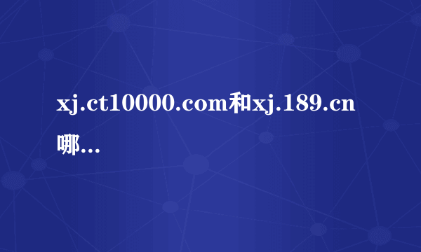 xj.ct10000.com和xj.189.cn哪个才是新疆电信官网？