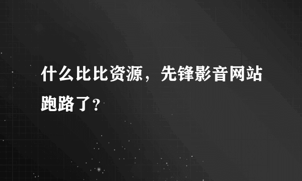 什么比比资源，先锋影音网站跑路了？