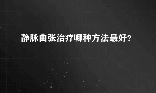 静脉曲张治疗哪种方法最好？