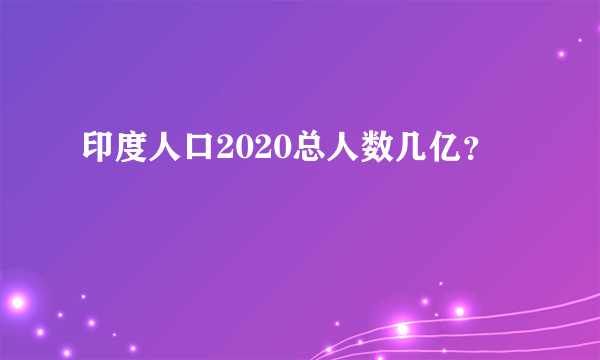 印度人口2020总人数几亿？