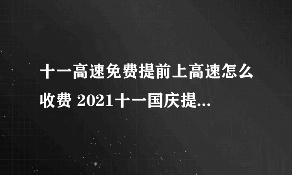 十一高速免费提前上高速怎么收费 2021十一国庆提前上高速收费标准