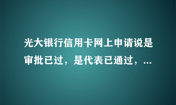 光大银行信用卡网上申请说是审批已过，是代表已通过，等着发卡就行了吗？