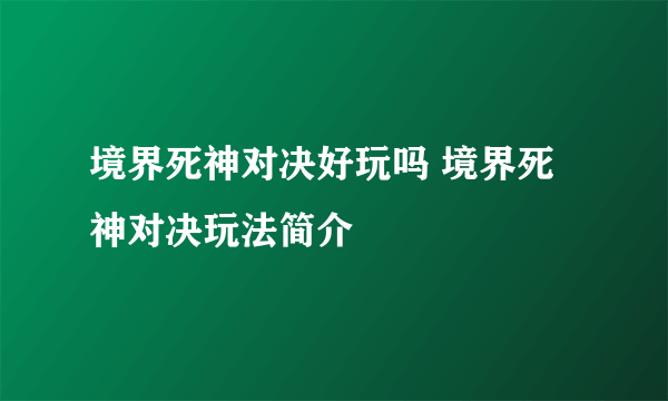 境界死神对决好玩吗 境界死神对决玩法简介