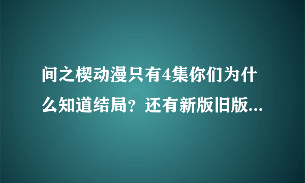 间之楔动漫只有4集你们为什么知道结局？还有新版旧版是什么东西？我搜出来的小说不完整章节顺序也是乱