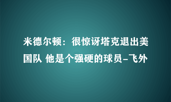 米德尔顿：很惊讶塔克退出美国队 他是个强硬的球员-飞外