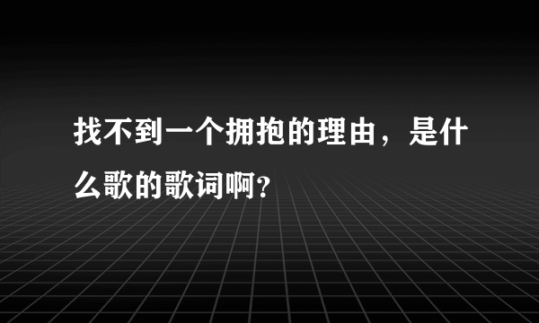 找不到一个拥抱的理由，是什么歌的歌词啊？