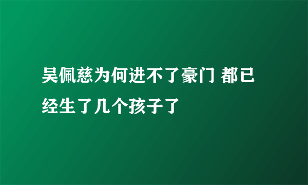 吴佩慈为何进不了豪门 都已经生了几个孩子了