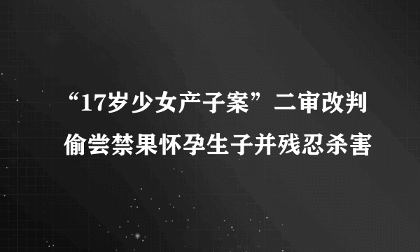 “17岁少女产子案”二审改判 偷尝禁果怀孕生子并残忍杀害