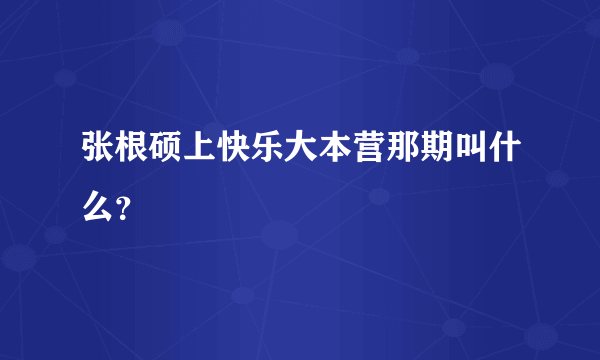 张根硕上快乐大本营那期叫什么？