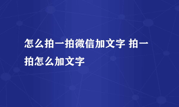 怎么拍一拍微信加文字 拍一拍怎么加文字