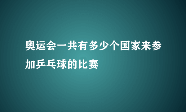 奥运会一共有多少个国家来参加乒乓球的比赛