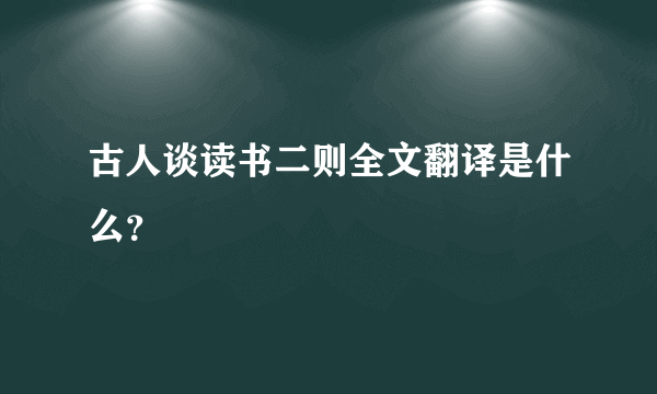 古人谈读书二则全文翻译是什么？