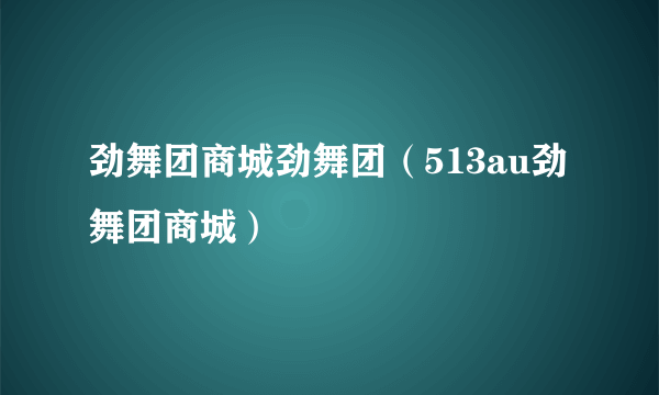 劲舞团商城劲舞团（513au劲舞团商城）