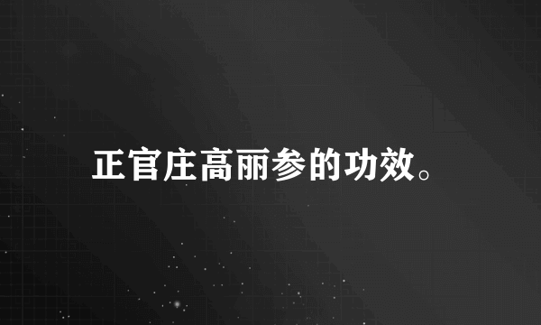 正官庄高丽参的功效。