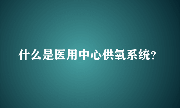 什么是医用中心供氧系统？