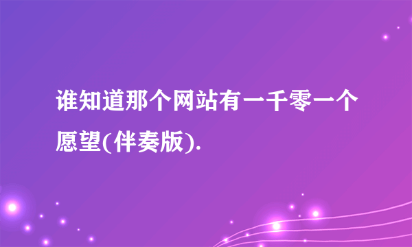 谁知道那个网站有一千零一个愿望(伴奏版).