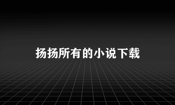 扬扬所有的小说下载