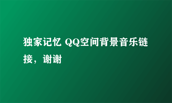 独家记忆 QQ空间背景音乐链接，谢谢