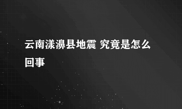 云南漾濞县地震 究竟是怎么回事