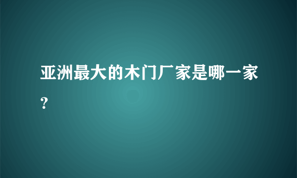 亚洲最大的木门厂家是哪一家？