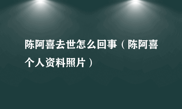 陈阿喜去世怎么回事（陈阿喜个人资料照片）