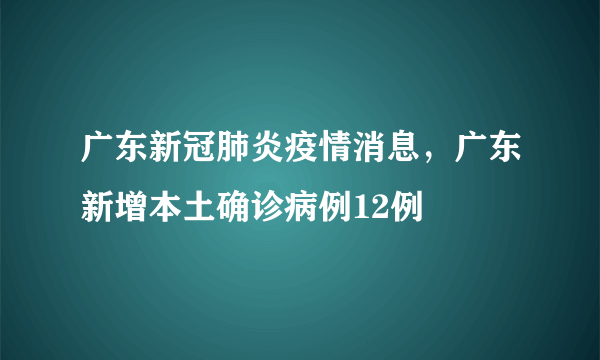 广东新冠肺炎疫情消息，广东新增本土确诊病例12例