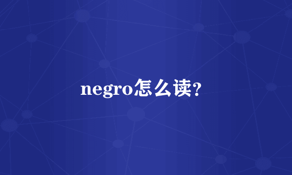 negro怎么读？