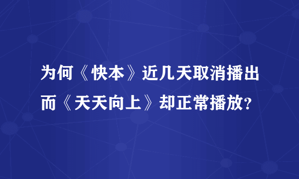 为何《快本》近几天取消播出而《天天向上》却正常播放？