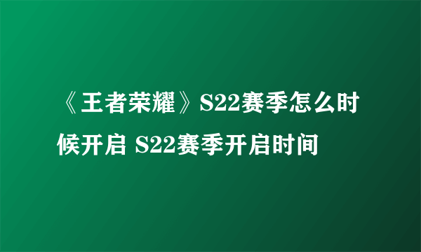 《王者荣耀》S22赛季怎么时候开启 S22赛季开启时间