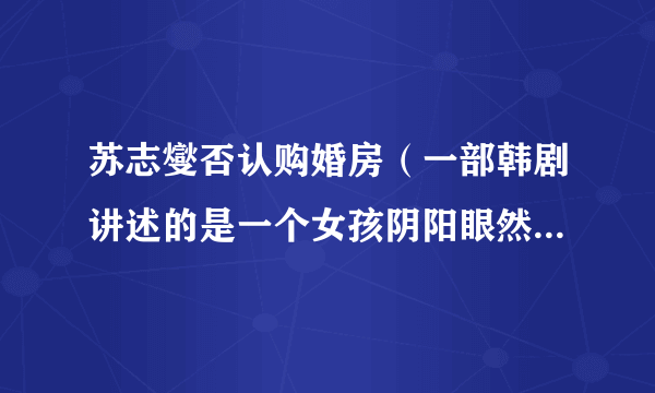 苏志燮否认购婚房（一部韩剧讲述的是一个女孩阴阳眼然后她帮灵魂完成心愿）