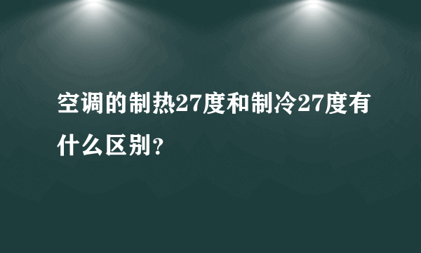 空调的制热27度和制冷27度有什么区别？