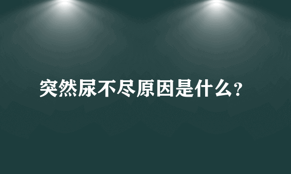 突然尿不尽原因是什么？