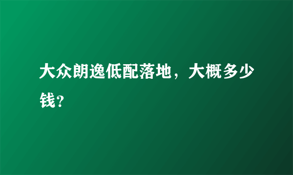 大众朗逸低配落地，大概多少钱？