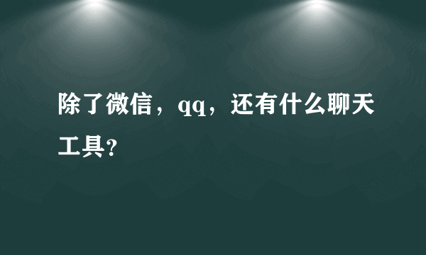 除了微信，qq，还有什么聊天工具？