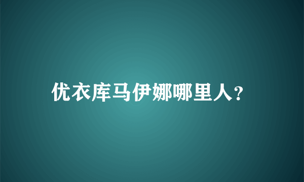 优衣库马伊娜哪里人？