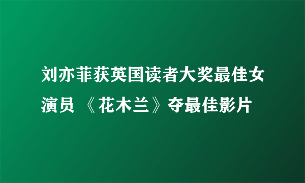 刘亦菲获英国读者大奖最佳女演员 《花木兰》夺最佳影片