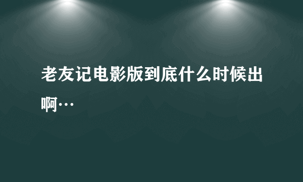 老友记电影版到底什么时候出啊…