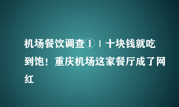 机场餐饮调查①｜十块钱就吃到饱！重庆机场这家餐厅成了网红