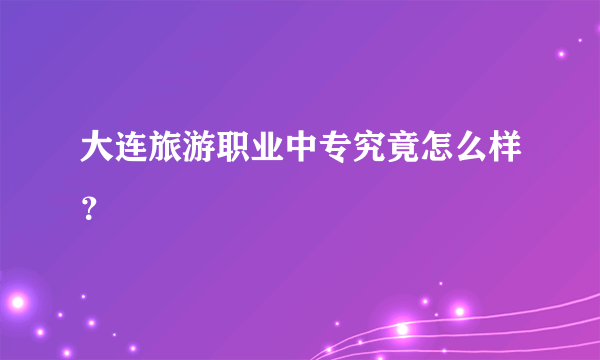 大连旅游职业中专究竟怎么样？